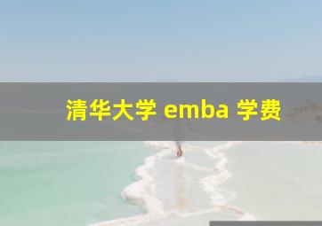 清华大学 emba 学费